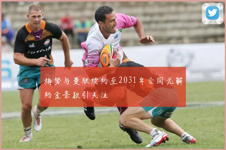 梅努与曼联续约至2031年合同无解约金条款引关注