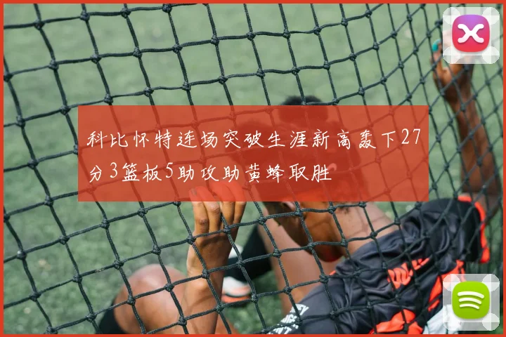 科比怀特连场突破生涯新高轰下27分3篮板5助攻助黄蜂取胜