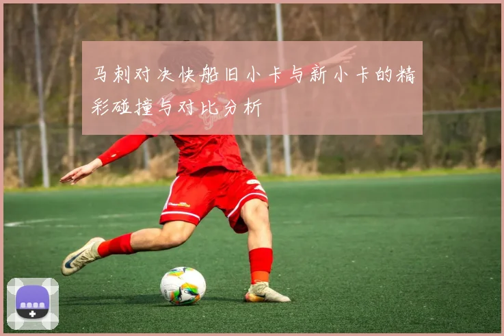 马刺对决快船旧小卡与新小卡的精彩碰撞与对比分析