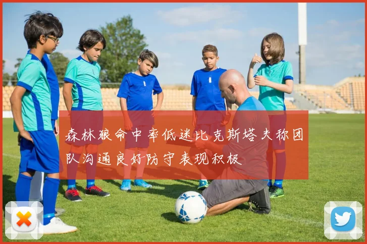 森林狼命中率低迷比克斯塔夫称团队沟通良好防守表现积极