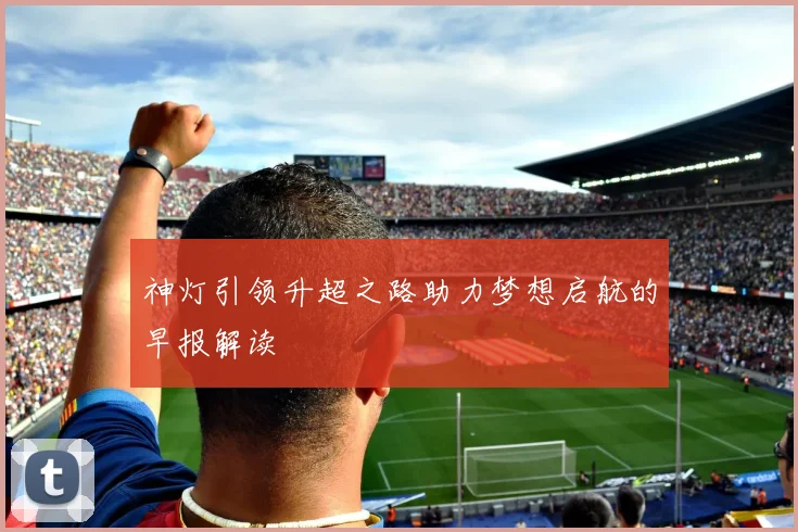 神灯引领升超之路助力梦想启航的早报解读