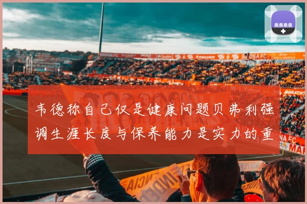 韦德称自己仅是健康问题贝弗利强调生涯长度与保养能力是实力的重要组成部分