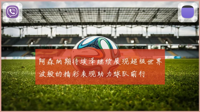 阿森纳期待埃泽继续展现超级世界波般的精彩表现助力球队前行